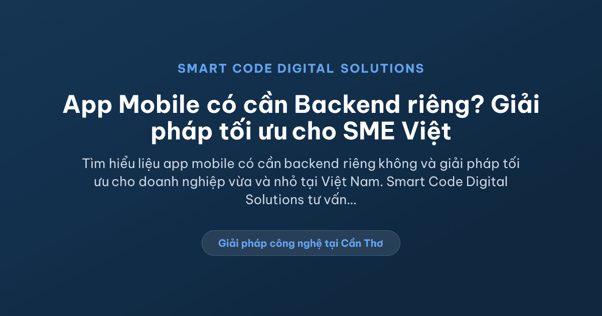 App Mobile có cần Backend riêng không? Giải pháp cho doanh nghiệp vừa và nhỏ - Smart Code Digital Solutions