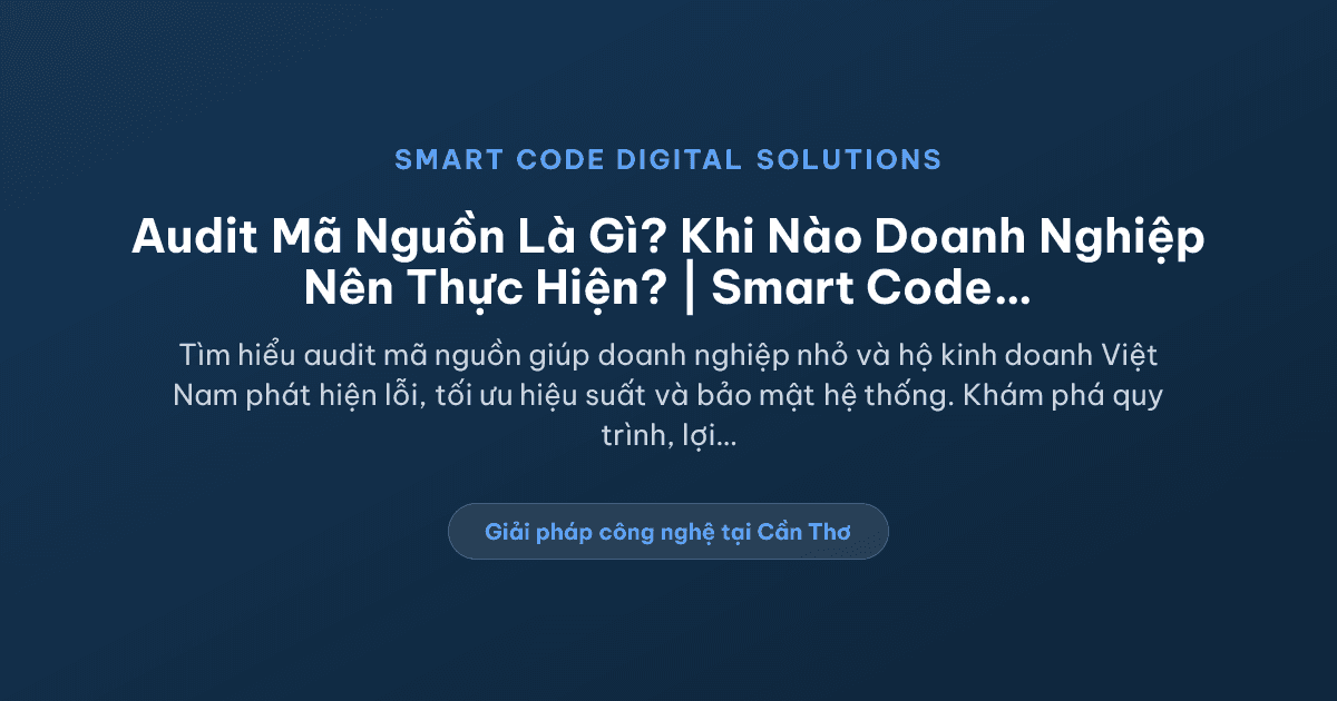 Audit mã nguồn là gì và khi nào doanh nghiệp nên làm? - Smart Code Digital Solutions