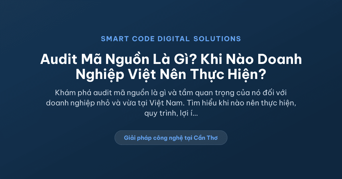 Audit mã nguồn là gì và khi nào doanh nghiệp Việt nên thực hiện? - Smart Code Digital Solutions