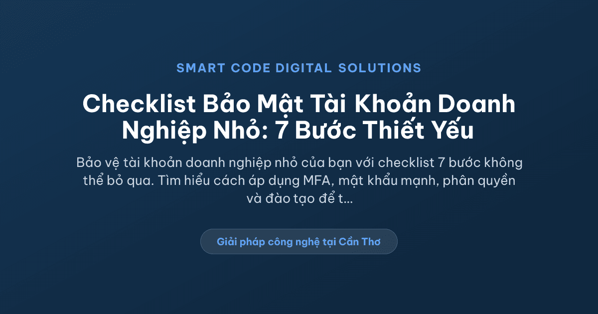 Checklist Bảo Mật Tài Khoản Cho Đội Ngũ Doanh Nghiệp Nhỏ: 7 Bước Không Thể Bỏ - Smart Code Digital Solutions