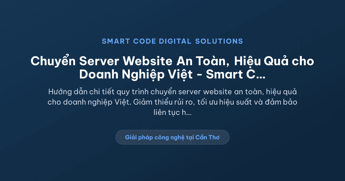 Chuyển server website: Hướng dẫn an toàn và hiệu quả cho doanh nghiệp Việt - Smart Code Digital Solutions