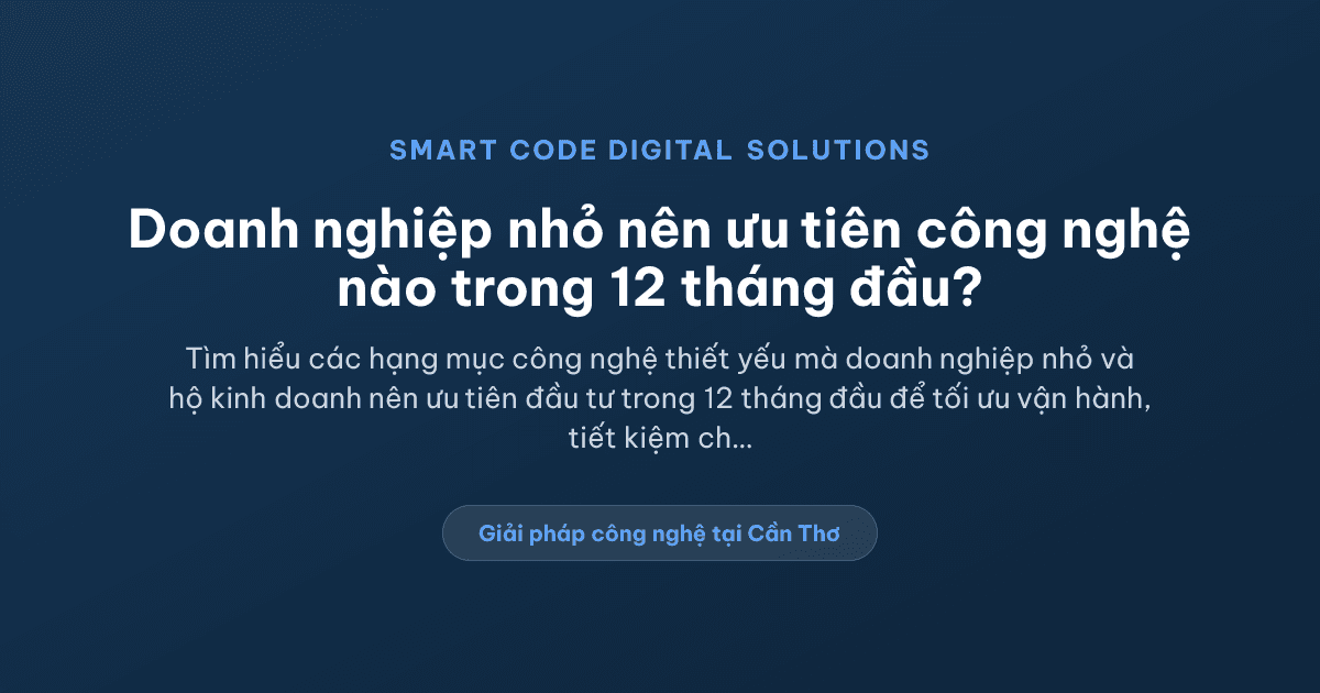 Doanh nghiệp nhỏ nên ưu tiên hạng mục công nghệ nào trong 12 tháng đầu? - Smart Code Digital Solutions