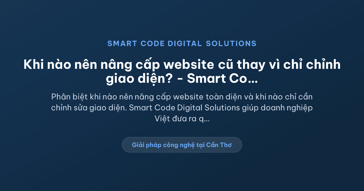 Khi nào nên nâng cấp website cũ thay vì chỉ chỉnh giao diện? - Smart Code Digital Solutions