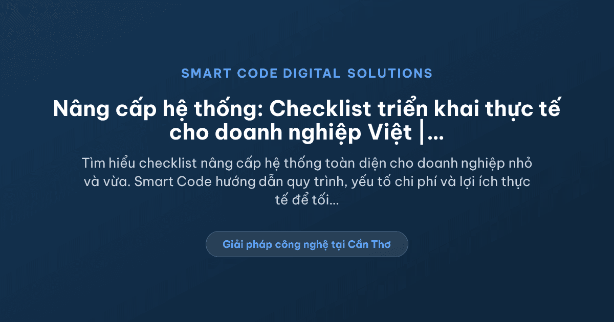 Nâng cấp hệ thống: checklist triển khai thực tế cho doanh nghiệp - Smart Code Digital Solutions