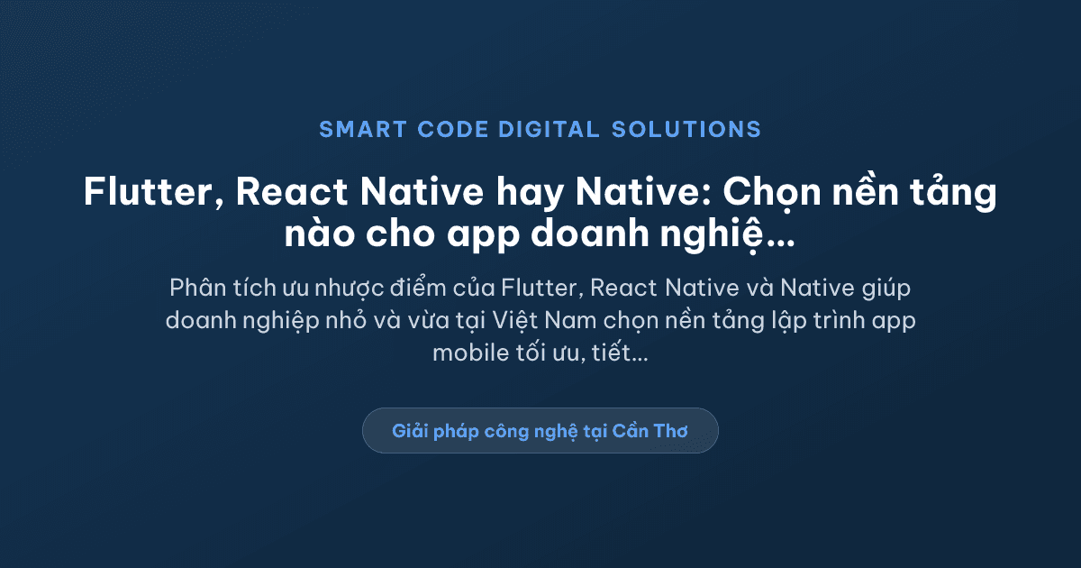 Nên chọn Flutter, React Native hay Native cho app doanh nghiệp? - Smart Code Digital Solutions