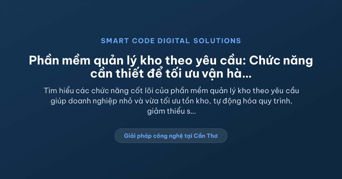 Phần mềm quản lý kho theo yêu cầu cần những chức năng nào để tối ưu vận hành? - Smart Code Digital Solutions