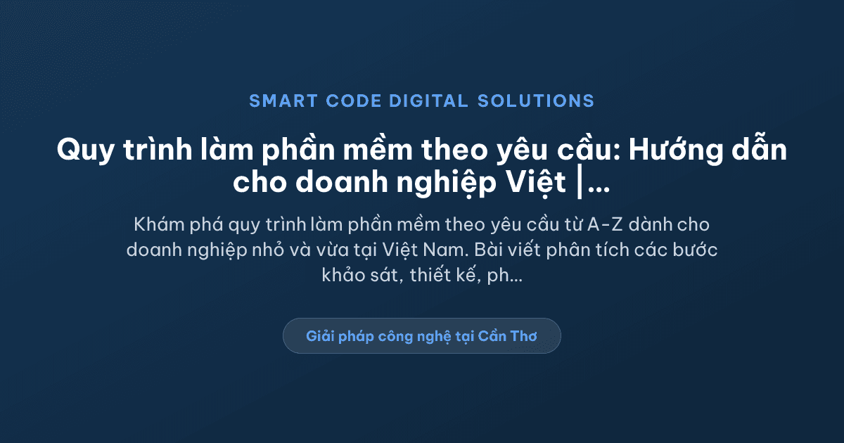 Quy trình làm phần mềm theo yêu cầu nên bắt đầu từ đâu cho doanh nghiệp Việt? - Smart Code Digital Solutions
