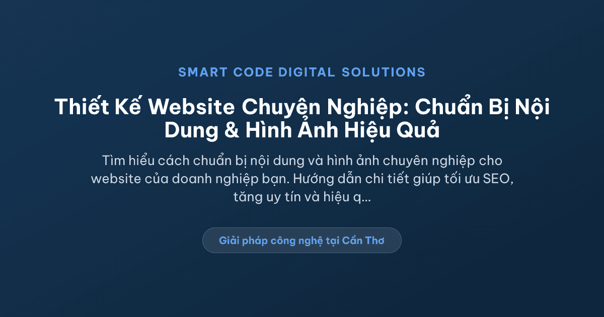 Thiết Kế Website Chuyên Nghiệp: Doanh Nghiệp Cần Chuẩn Bị Gì Về Hình Ảnh Và Nội Dung - Smart Code Digital Solutions