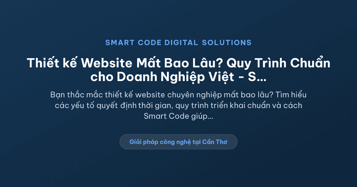 Thiết kế website mất bao lâu? Quy trình chuẩn cho doanh nghiệp Việt - Smart Code Digital Solutions